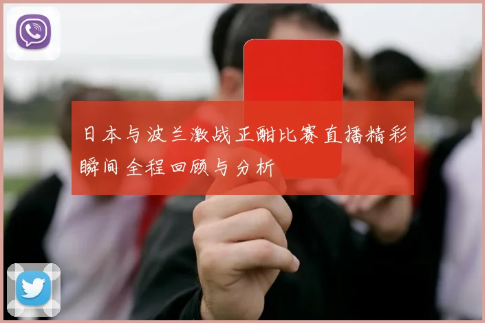 日本与波兰激战正酣比赛直播精彩瞬间全程回顾与分析