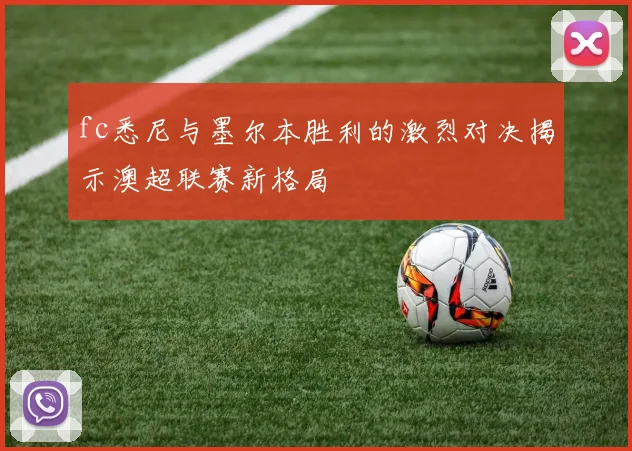 fc悉尼与墨尔本胜利的激烈对决揭示澳超联赛新格局