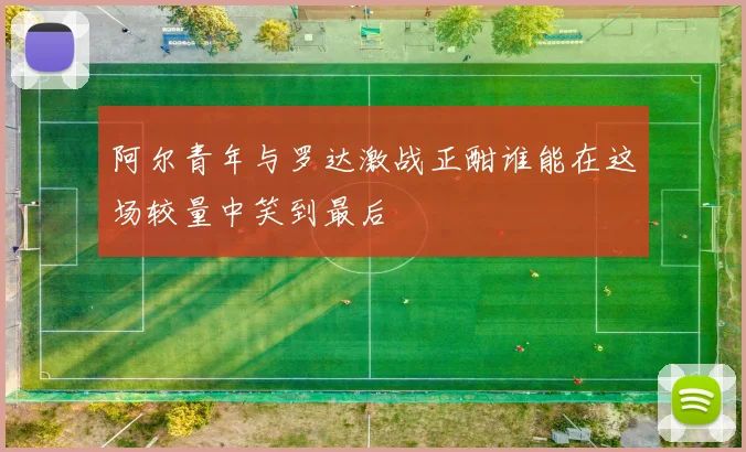 阿尔青年与罗达激战正酣谁能在这场较量中笑到最后