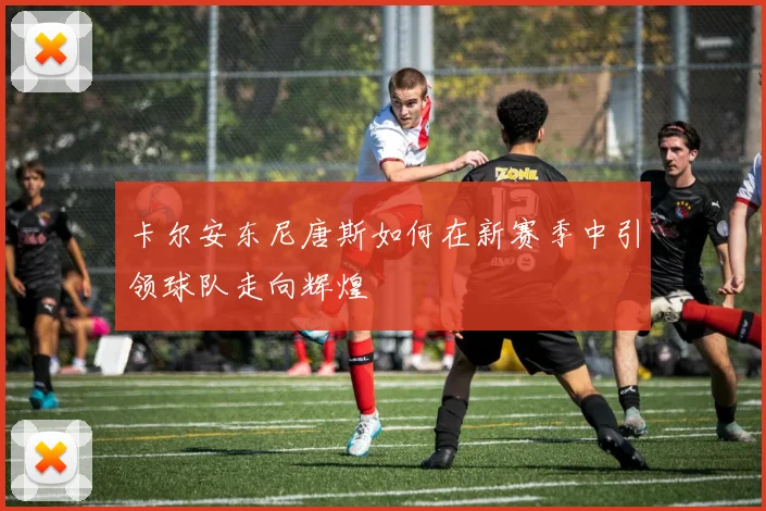 卡尔安东尼唐斯如何在新赛季中引领球队走向辉煌