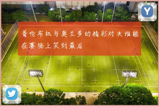 哥伦布机与奥兰多的精彩对决谁能在赛场上笑到最后