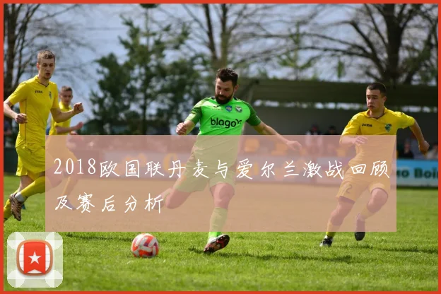 2018欧国联丹麦与爱尔兰激战回顾及赛后分析