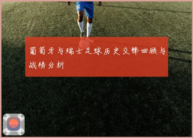 葡萄牙与瑞士足球历史交锋回顾与战绩分析