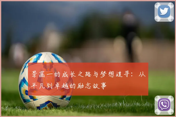 景菡一的成长之路与梦想追寻：从平凡到卓越的励志故事