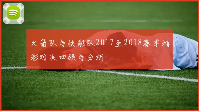 火箭队与快船队2017至2018赛季精彩对决回顾与分析
