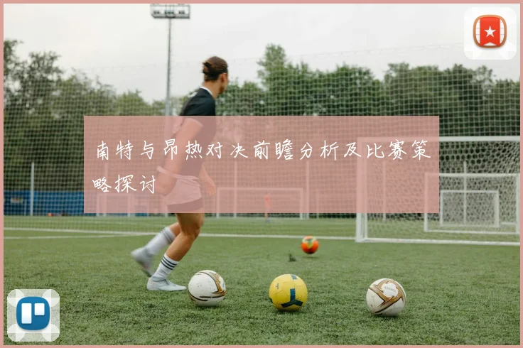 南特与昂热对决前瞻分析及比赛策略探讨
