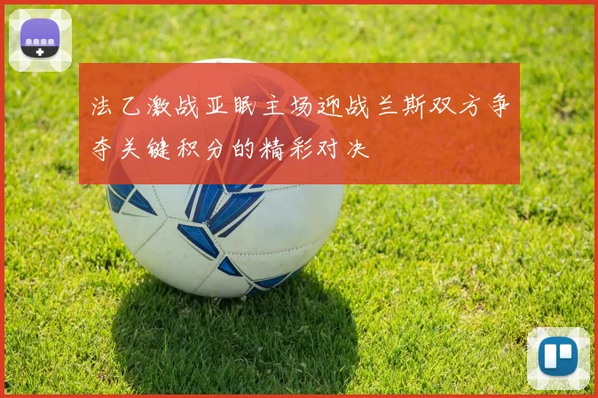 法乙激战亚眠主场迎战兰斯双方争夺关键积分的精彩对决