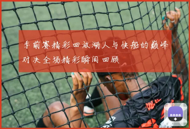 季前赛精彩回放湖人与快船的巅峰对决全场精彩瞬间回顾