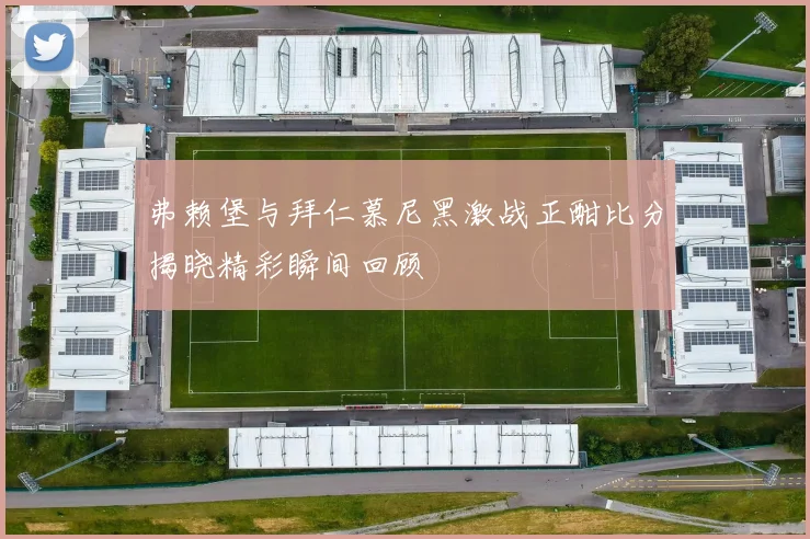弗赖堡与拜仁慕尼黑激战正酣比分揭晓精彩瞬间回顾