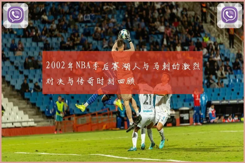 2002年NBA季后赛湖人与马刺的激烈对决与传奇时刻回顾