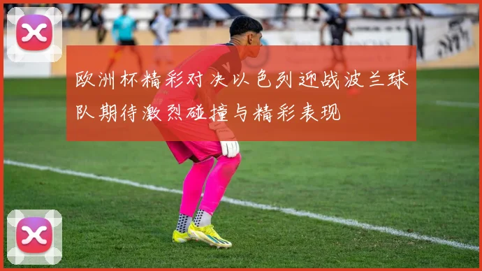 欧洲杯精彩对决以色列迎战波兰球队期待激烈碰撞与精彩表现