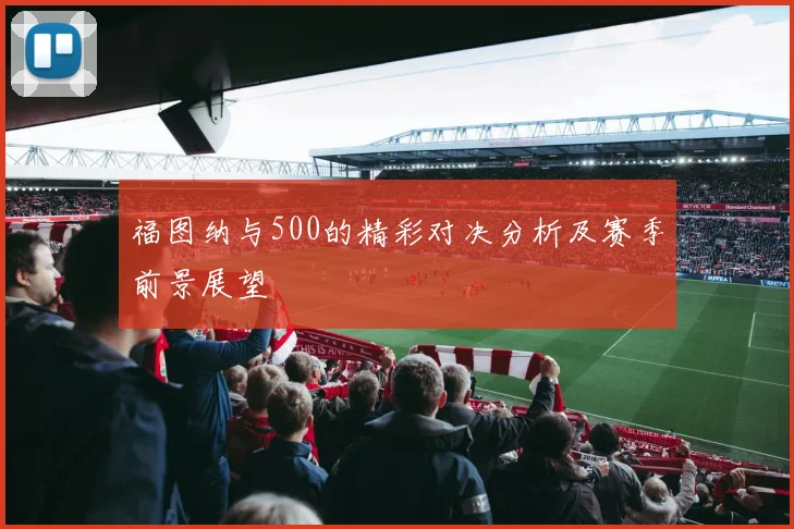 福图纳与500的精彩对决分析及赛季前景展望