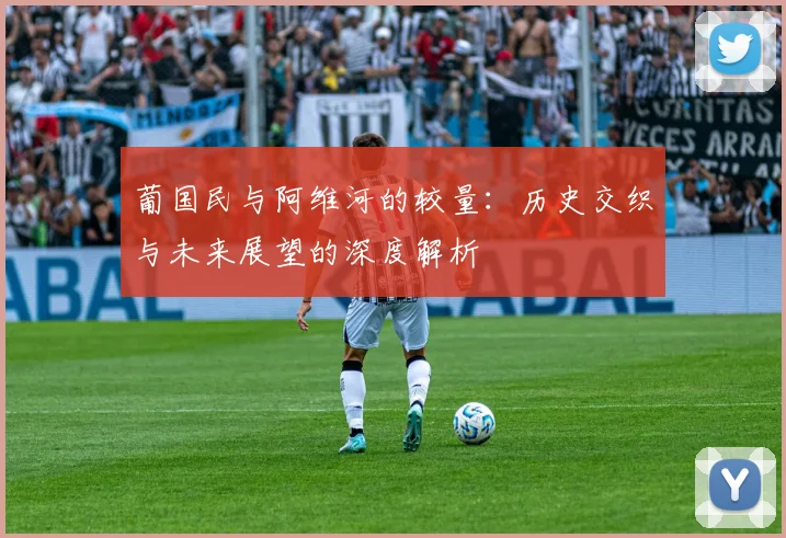葡国民与阿维河的较量：历史交织与未来展望的深度解析