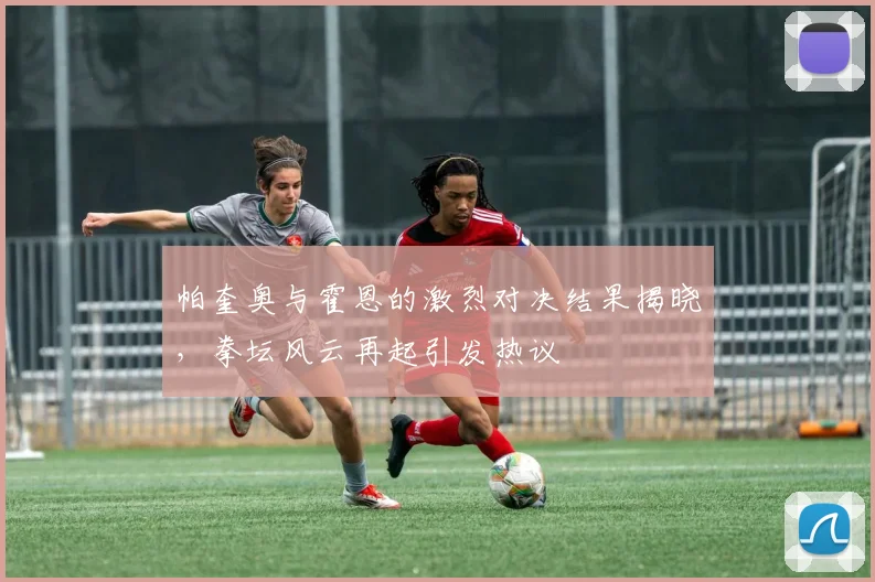 帕奎奥与霍恩的激烈对决结果揭晓，拳坛风云再起引发热议