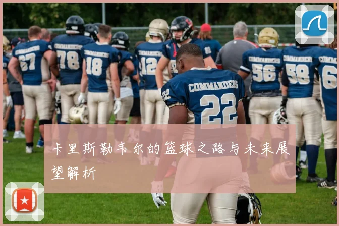 卡里斯勒韦尔的篮球之路与未来展望解析