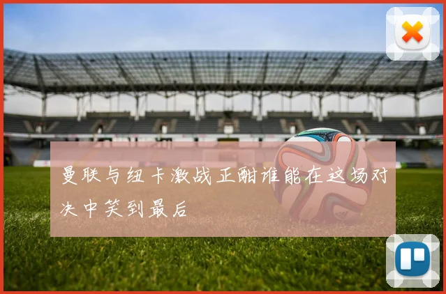 曼联与纽卡激战正酣谁能在这场对决中笑到最后