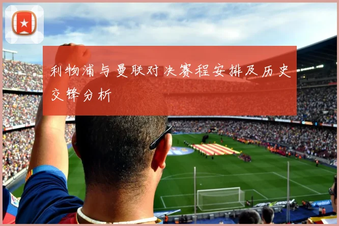 利物浦与曼联对决赛程安排及历史交锋分析