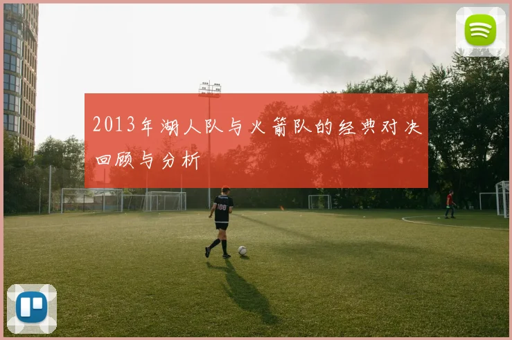 2013年湖人队与火箭队的经典对决回顾与分析