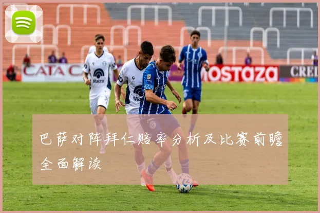 巴萨对阵拜仁赔率分析及比赛前瞻全面解读
